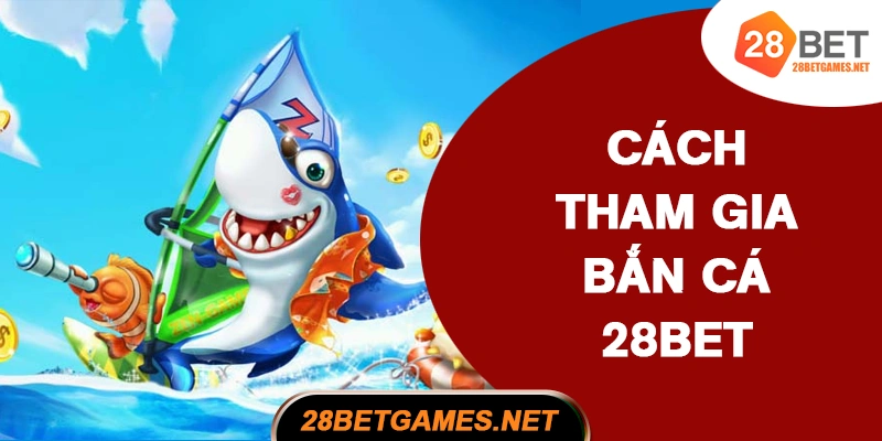 Cách tham gia và luật chơi bắn cá 28BET