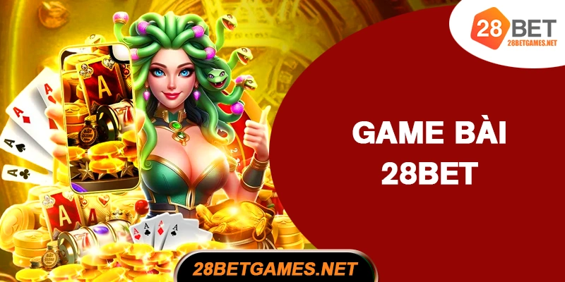28BET - Kho game đa dạng, sảnh bài phong phú